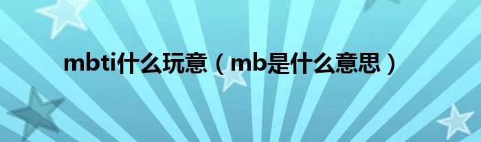 mbti什么玩意（mb是什么意思）