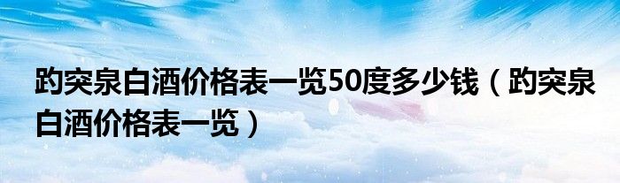 趵突泉白酒价格表一览50度多少钱（趵突泉白酒价格表一览）