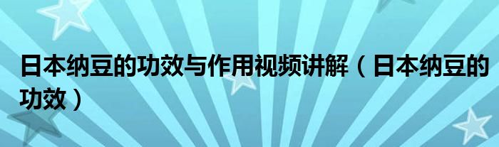 日本纳豆的功效与作用视频讲解（日本纳豆的功效）