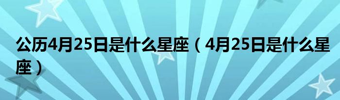 公历4月25日是什么星座（4月25日是什么星座）