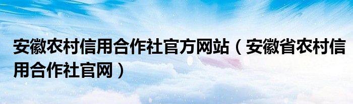 安徽农村信用合作社官方网站（安徽省农村信用合作社官网）