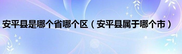 安平县是哪个省哪个区（安平县属于哪个市）