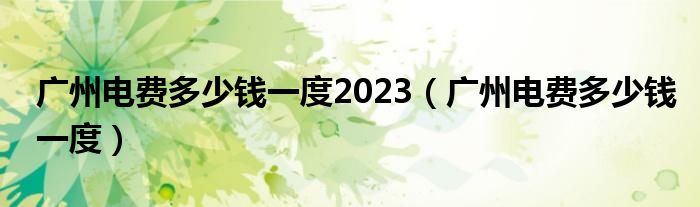 广州电费多少钱一度2023（广州电费多少钱一度）