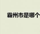 霸州市是哪个省啊（霸州市属于哪个市）