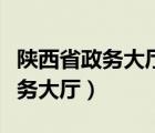 陕西省政务大厅服务中心电话号码（陕西省政务大厅）