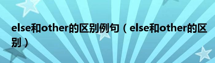 else和other的区别例句（else和other的区别）