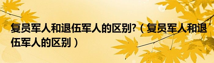 复员军人和退伍军人的区别?（复员军人和退伍军人的区别）