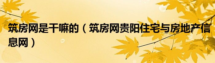 筑房网是干嘛的（筑房网贵阳住宅与房地产信息网）