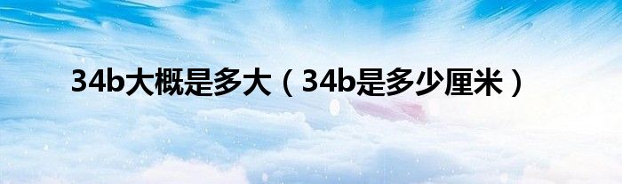 34b大概是多大（34b是多少厘米）