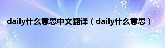 daily什么意思中文翻译（daily什么意思）