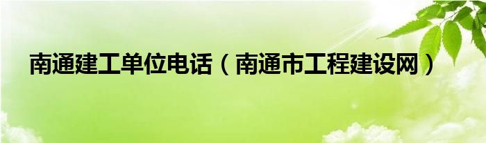 南通建工单位电话（南通市工程建设网）