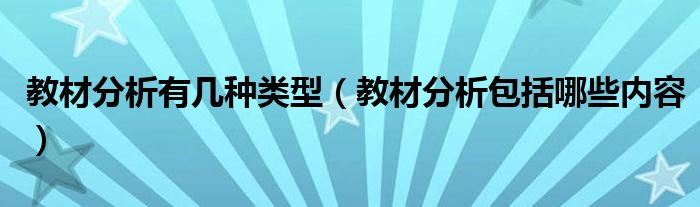 教材分析有几种类型（教材分析包括哪些内容）