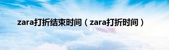 zara打折结束时间（zara打折时间）