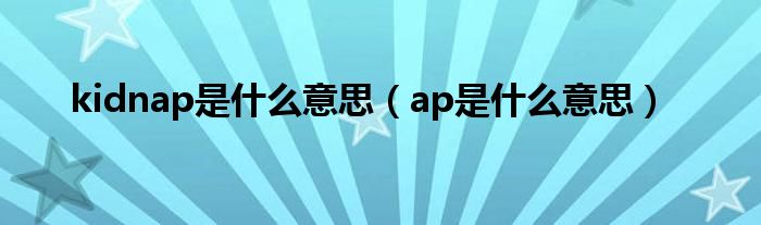 kidnap是什么意思（ap是什么意思）