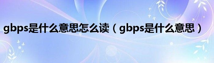 gbps是什么意思怎么读（gbps是什么意思）