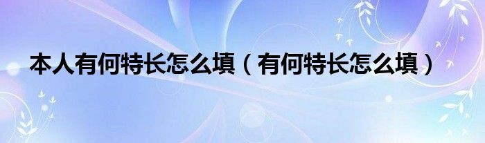 本人有何特长怎么填（有何特长怎么填）