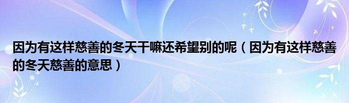 因为有这样慈善的冬天干嘛还希望别的呢（因为有这样慈善的冬天慈善的意思）