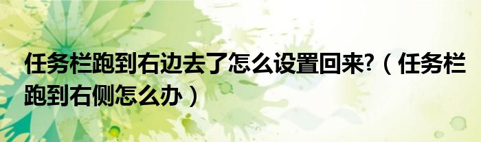 任务栏跑到右边去了怎么设置回来?（任务栏跑到右侧怎么办）