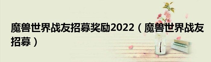 魔兽世界战友招募奖励2022（魔兽世界战友招募）