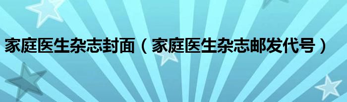 家庭医生杂志封面（家庭医生杂志邮发代号）