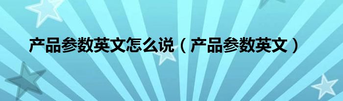 产品参数英文怎么说（产品参数英文）