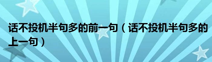 话不投机半句多的前一句（话不投机半句多的上一句）