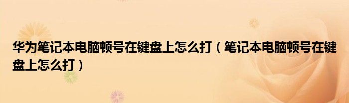 华为笔记本电脑顿号在键盘上怎么打（笔记本电脑顿号在键盘上怎么打）