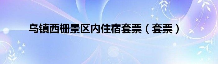 乌镇西栅景区内住宿套票（套票）