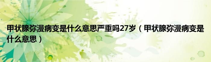 甲状腺弥漫病变是什么意思严重吗27岁（甲状腺弥漫病变是什么意思）