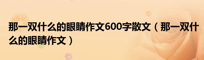 那一双什么的眼睛作文600字散文（那一双什么的眼睛作文）