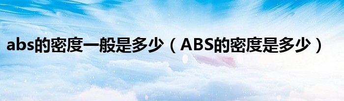 abs的密度一般是多少（ABS的密度是多少）