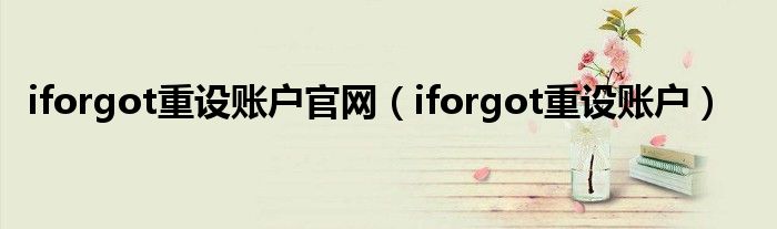 iforgot重设账户官网（iforgot重设账户）