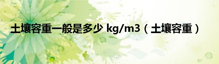 土壤容重一般是多少 kg/m3（土壤容重）