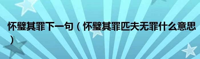 怀璧其罪下一句（怀璧其罪匹夫无罪什么意思）