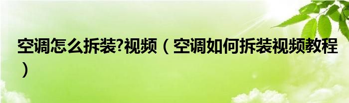 空调怎么拆装?视频（空调如何拆装视频教程）