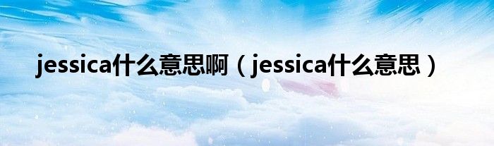 jessica什么意思啊（jessica什么意思）