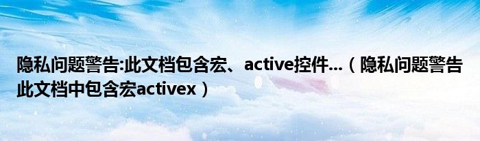 隐私问题警告:此文档包含宏、active控件...（隐私问题警告此文档中包含宏activex）