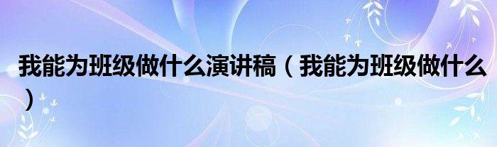 我能为班级做什么演讲稿（我能为班级做什么）