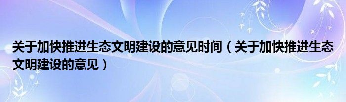 关于加快推进生态文明建设的意见时间（关于加快推进生态文明建设的意见）