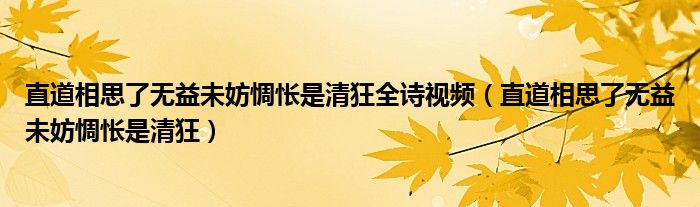 直道相思了无益未妨惆怅是清狂全诗视频（直道相思了无益未妨惆怅是清狂）