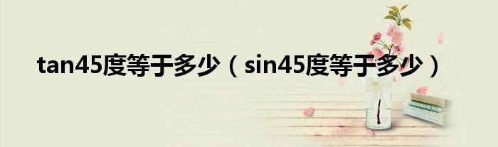 tan45度等于多少（sin45度等于多少）