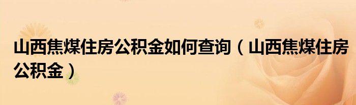 山西焦煤住房公积金如何查询（山西焦煤住房公积金）