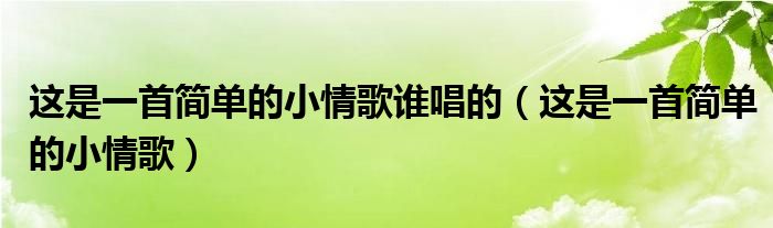 这是一首简单的小情歌谁唱的（这是一首简单的小情歌）