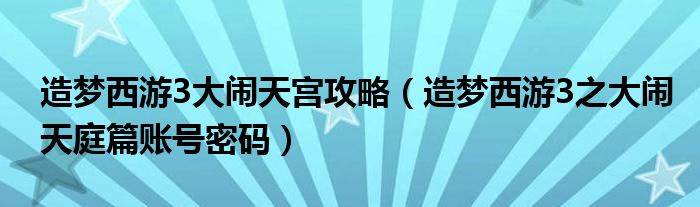 造梦西游3大闹天宫攻略（造梦西游3之大闹天庭篇账号密码）