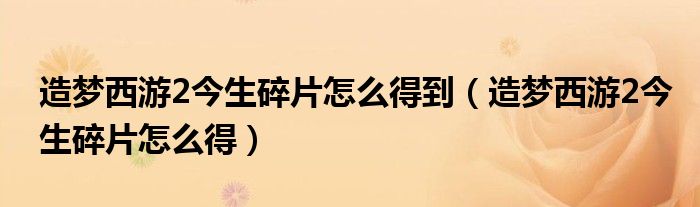 造梦西游2今生碎片怎么得到（造梦西游2今生碎片怎么得）