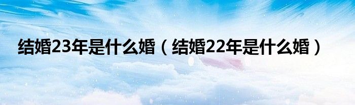 结婚23年是什么婚（结婚22年是什么婚）