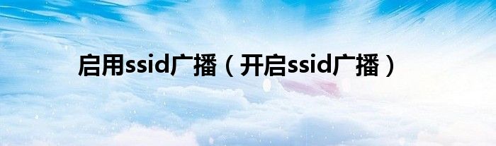 启用ssid广播（开启ssid广播）