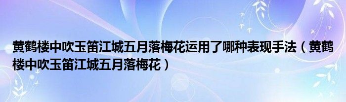 黄鹤楼中吹玉笛江城五月落梅花运用了哪种表现手法（黄鹤楼中吹玉笛江城五月落梅花）