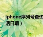 iphone序列号查询激活日期（苹果手机序列号查询官网激活日期）