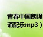 青春中国朗诵配乐纯音乐mp3（青春中国朗诵配乐mp3）